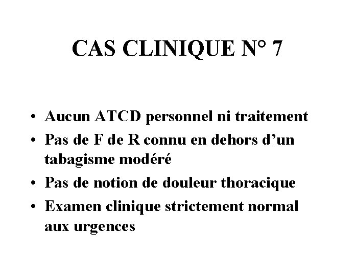 CAS CLINIQUE N° 7 • Aucun ATCD personnel ni traitement • Pas de F