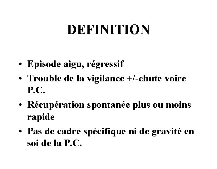 DEFINITION • Episode aigu, régressif • Trouble de la vigilance +/-chute voire P. C.