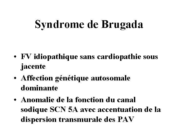 Syndrome de Brugada • FV idiopathique sans cardiopathie sous jacente • Affection génétique autosomale