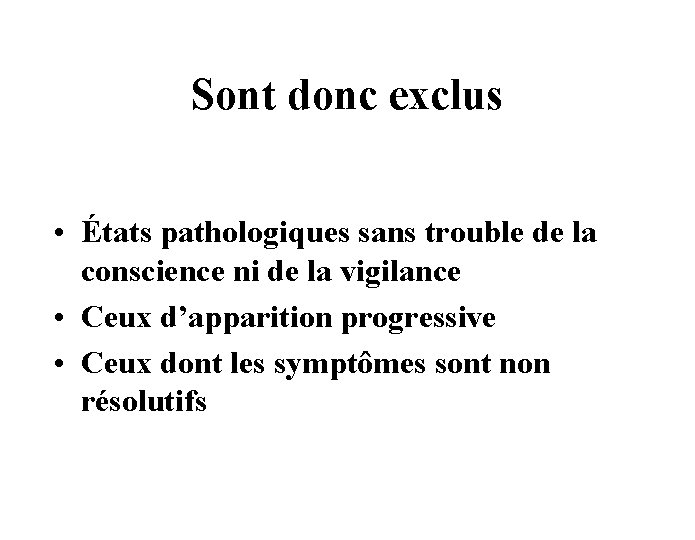 Sont donc exclus • États pathologiques sans trouble de la conscience ni de la