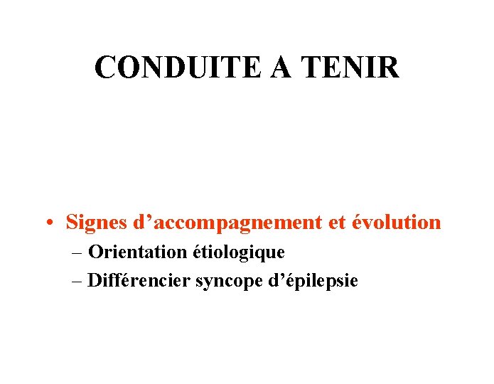 CONDUITE A TENIR • Signes d’accompagnement et évolution – Orientation étiologique – Différencier syncope