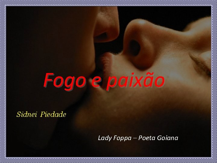 Fogo e paixão Sidnei Piedade Lady Foppa – Poeta Goiana Fogo e paixão Sidnei Piedade Lady Foppa – Poeta Goiana