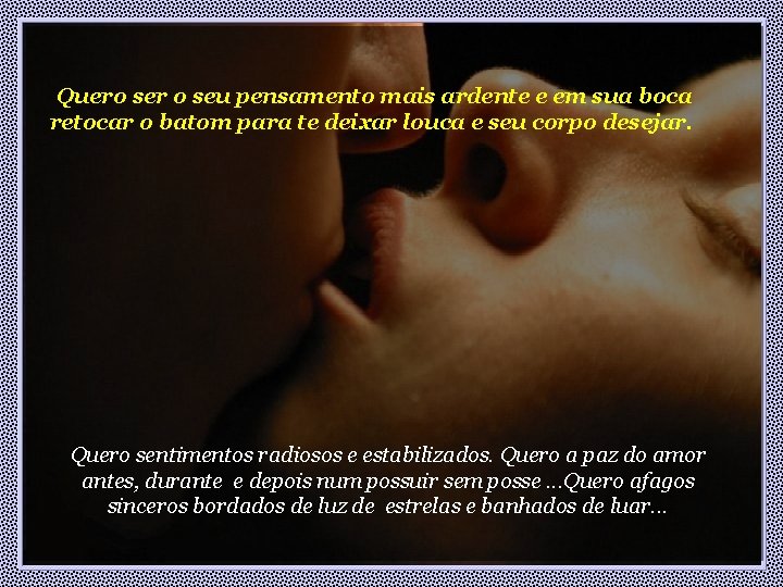 Quero ser o seu pensamento mais ardente e em sua boca retocar o batom Quero ser o seu pensamento mais ardente e em sua boca retocar o batom