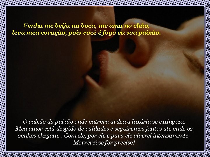 Venha me beija na boca, me ama no chão, leva meu coração, pois você Venha me beija na boca, me ama no chão, leva meu coração, pois você