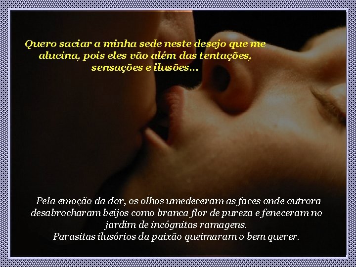 Quero saciar a minha sede neste desejo que me alucina, pois eles vão além Quero saciar a minha sede neste desejo que me alucina, pois eles vão além