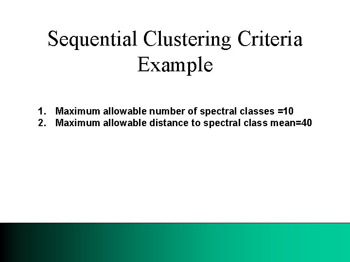 Sequential Clustering Criteria Example 1. Maximum allowable number of spectral classes =10 2. Maximum