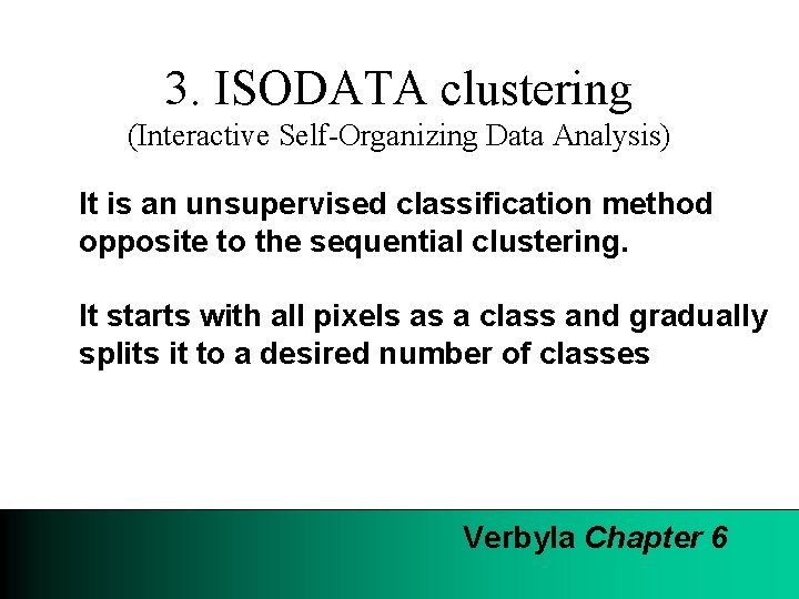 3. ISODATA clustering (Interactive Self-Organizing Data Analysis) It is an unsupervised classification method opposite