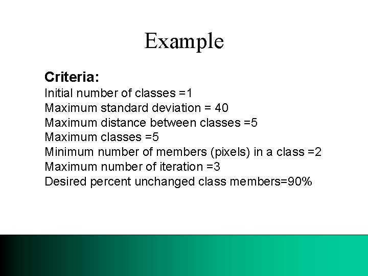 Example Criteria: Initial number of classes =1 Maximum standard deviation = 40 Maximum distance