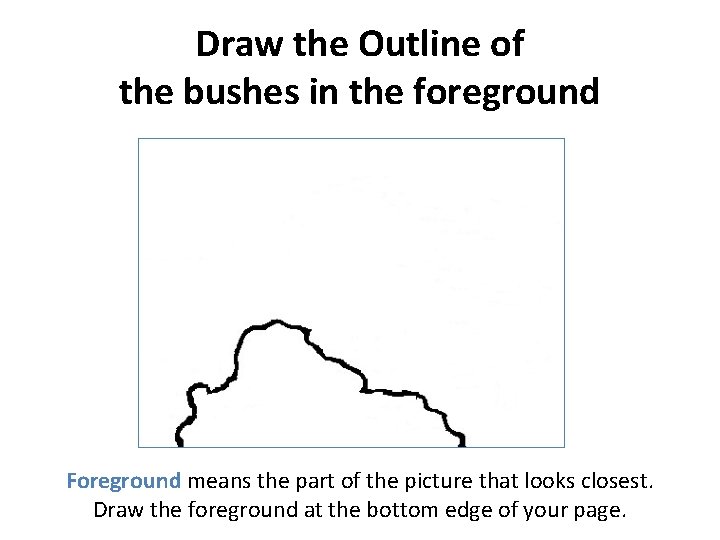 Draw the Outline of the bushes in the foreground Foreground means the part of