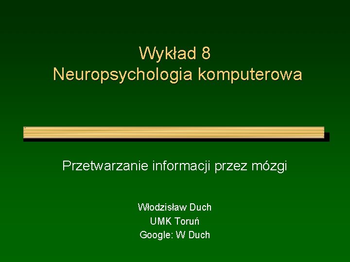 Wykład 8 Neuropsychologia komputerowa Przetwarzanie informacji przez mózgi Włodzisław Duch UMK Toruń Google: W