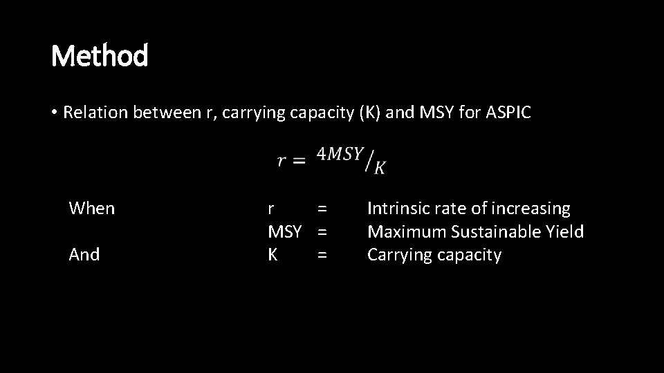 Method • Relation between r, carrying capacity (K) and MSY for ASPIC When And