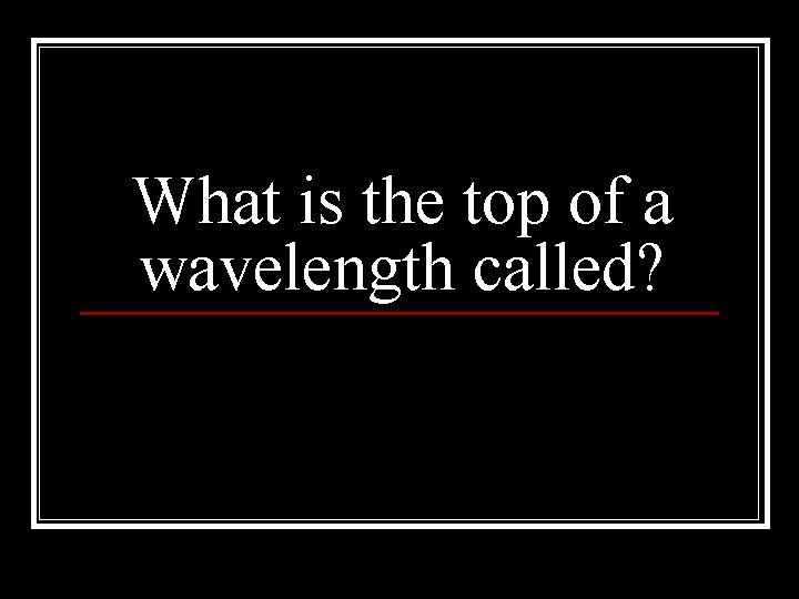 What is the top of a wavelength called? 