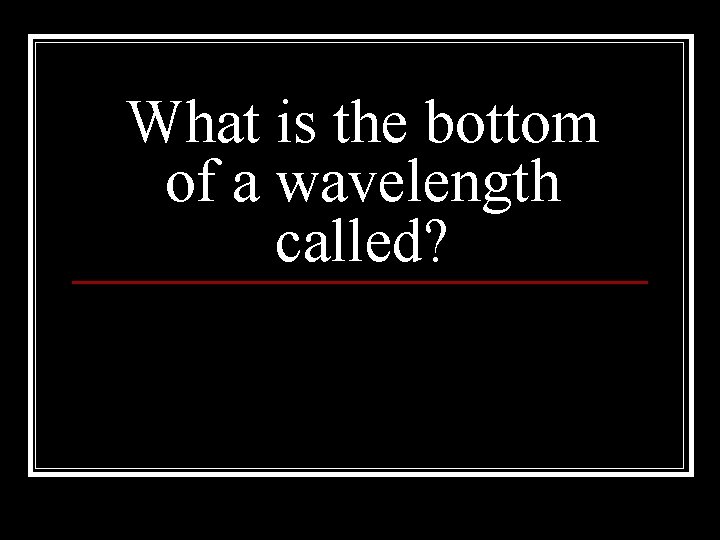 What is the bottom of a wavelength called? 