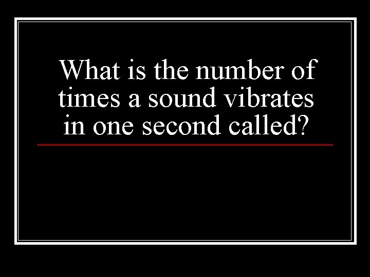What is the number of times a sound vibrates in one second called? 
