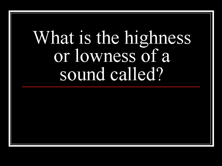 What is the highness or lowness of a sound called? 