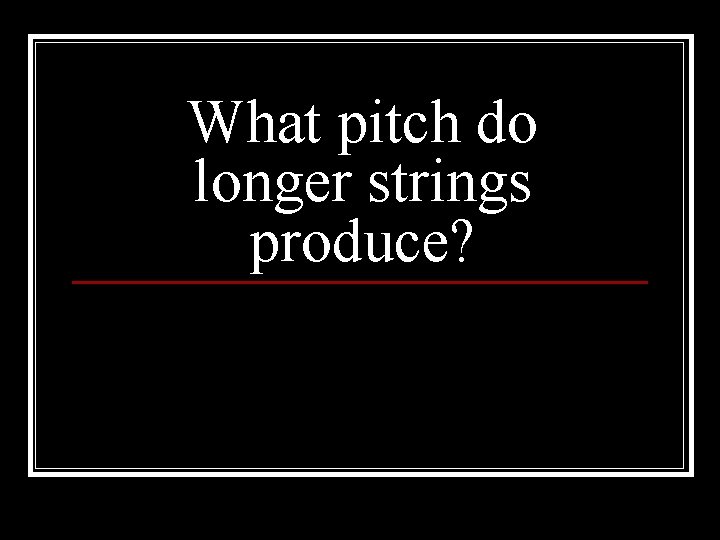 What pitch do longer strings produce? 