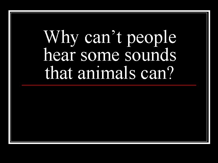 Why can’t people hear some sounds that animals can? 
