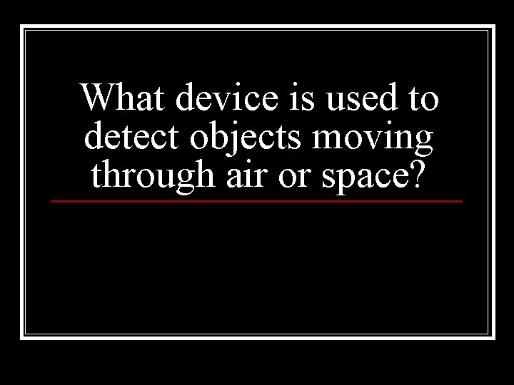 What device is used to detect objects moving through air or space? 