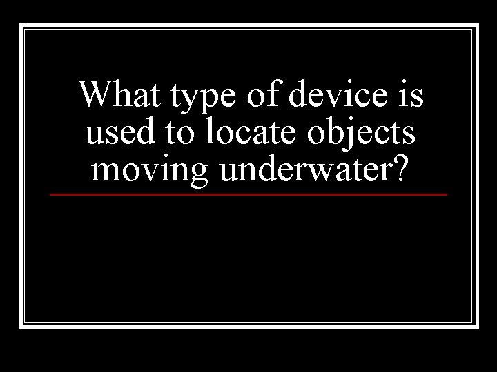 What type of device is used to locate objects moving underwater? 