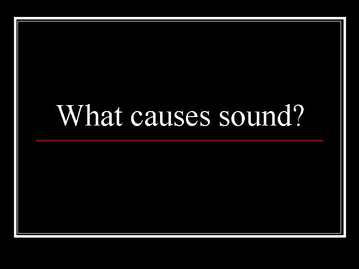 What causes sound? 