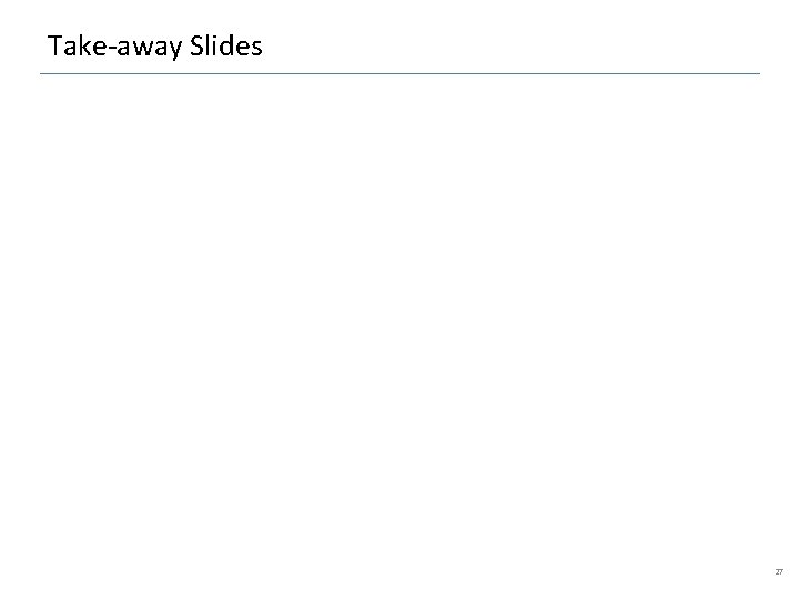 Take-away Slides 27 