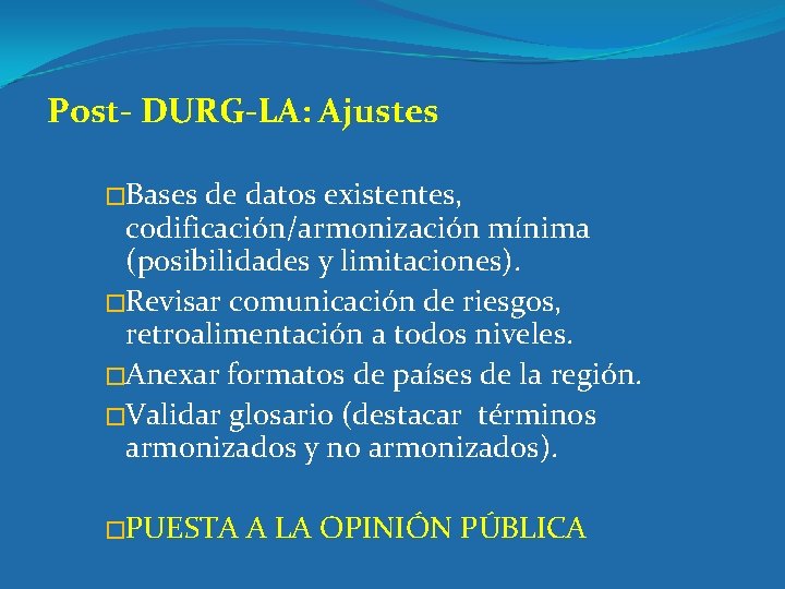 Post- DURG-LA: Ajustes �Bases de datos existentes, codificación/armonización mínima (posibilidades y limitaciones). �Revisar comunicación