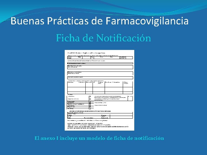 Buenas Prácticas de Farmacovigilancia Ficha de Notificación El anexo I incluye un modelo de