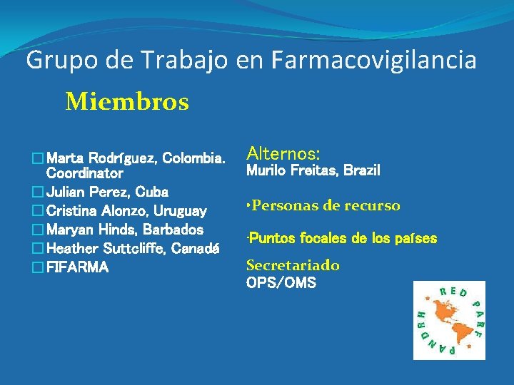 Grupo de Trabajo en Farmacovigilancia Miembros �Marta Rodríguez, Colombia. Coordinator �Julian Perez, Cuba �Cristina