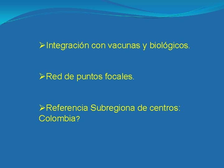 ØIntegración con vacunas y biológicos. ØRed de puntos focales. ØReferencia Subregiona de centros: Colombia?