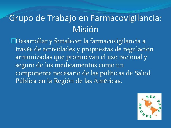 Grupo de Trabajo en Farmacovigilancia: Misión �Desarrollar y fortalecer la farmacovigilancia a través de