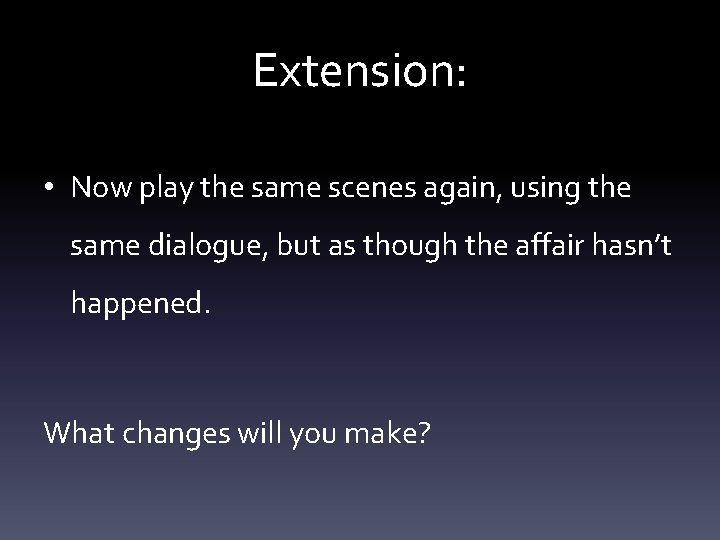 Extension: • Now play the same scenes again, using the same dialogue, but as