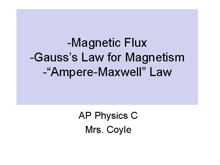 -Magnetic Flux -Gauss’s Law for Magnetism -“Ampere-Maxwell” Law AP Physics C Mrs. Coyle 