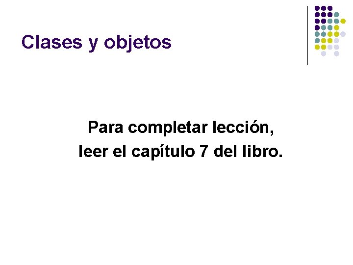 Clases y objetos Para completar lección, leer el capítulo 7 del libro. Clases y objetos Para completar lección, leer el capítulo 7 del libro.