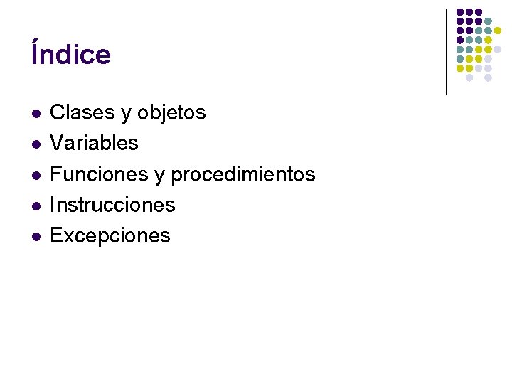 Índice l l l Clases y objetos Variables Funciones y procedimientos Instrucciones Excepciones Índice l l l Clases y objetos Variables Funciones y procedimientos Instrucciones Excepciones