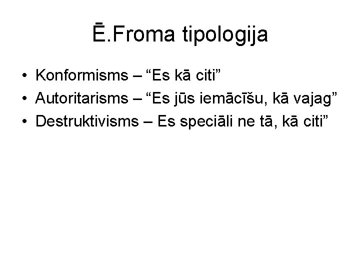 Ē. Froma tipologija • Konformisms – “Es kā citi” • Autoritarisms – “Es jūs