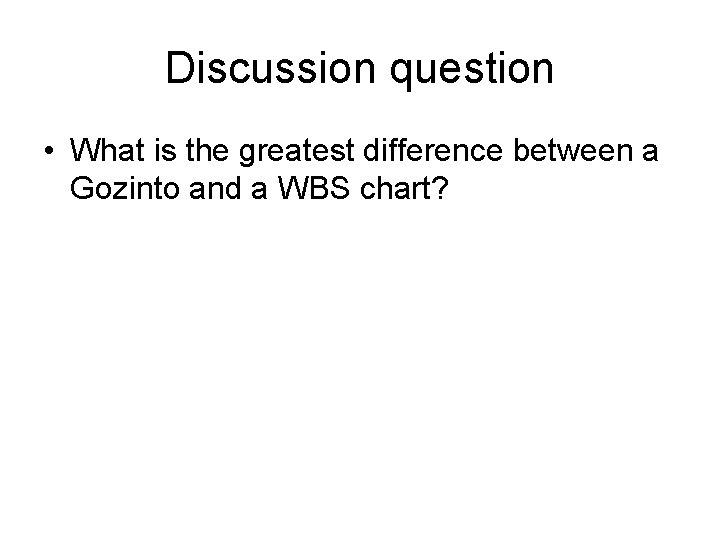 Discussion question • What is the greatest difference between a Gozinto and a WBS