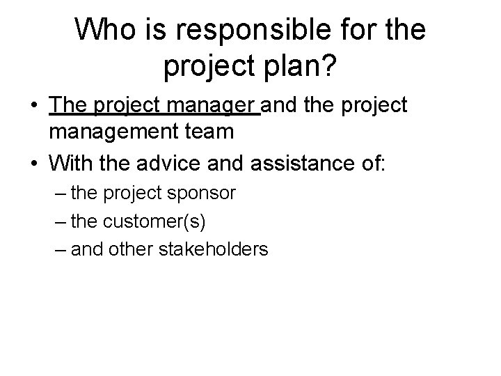 Who is responsible for the project plan? • The project manager and the project