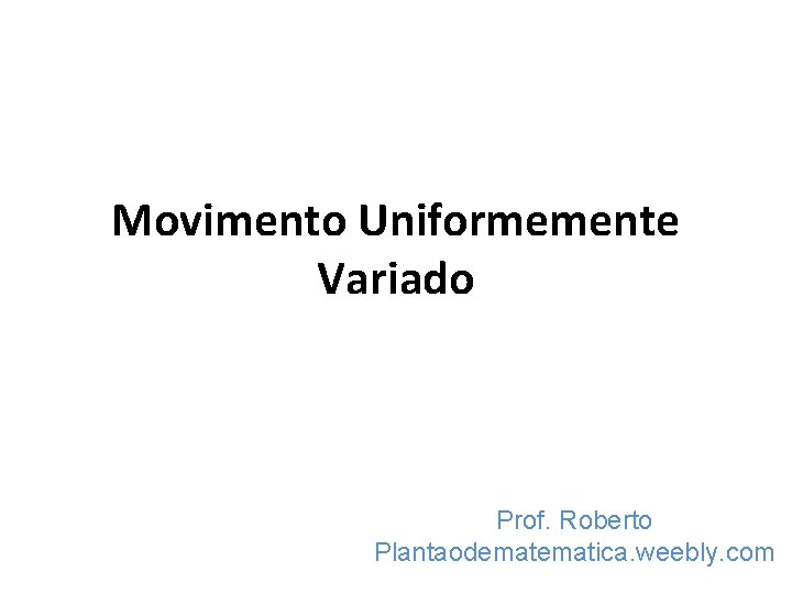 Movimento Uniformemente Variado Prof. Roberto Plantaodematica. weebly. com 