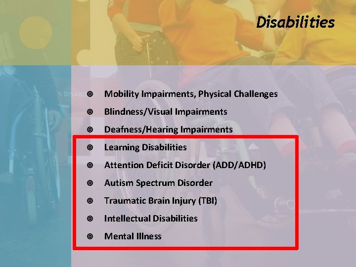 Disabilities Mobility Impairments, Physical Challenges Blindness/Visual Impairments Deafness/Hearing Impairments Learning Disabilities Attention Deficit Disorder