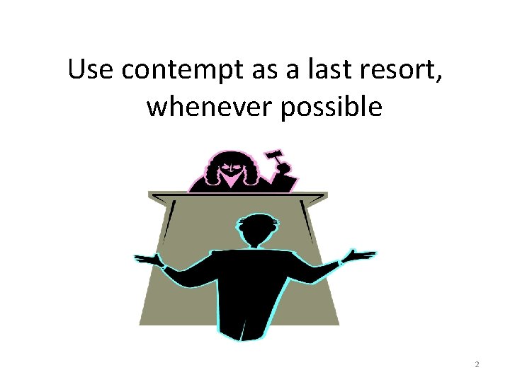 Use contempt as a last resort, whenever possible 2 