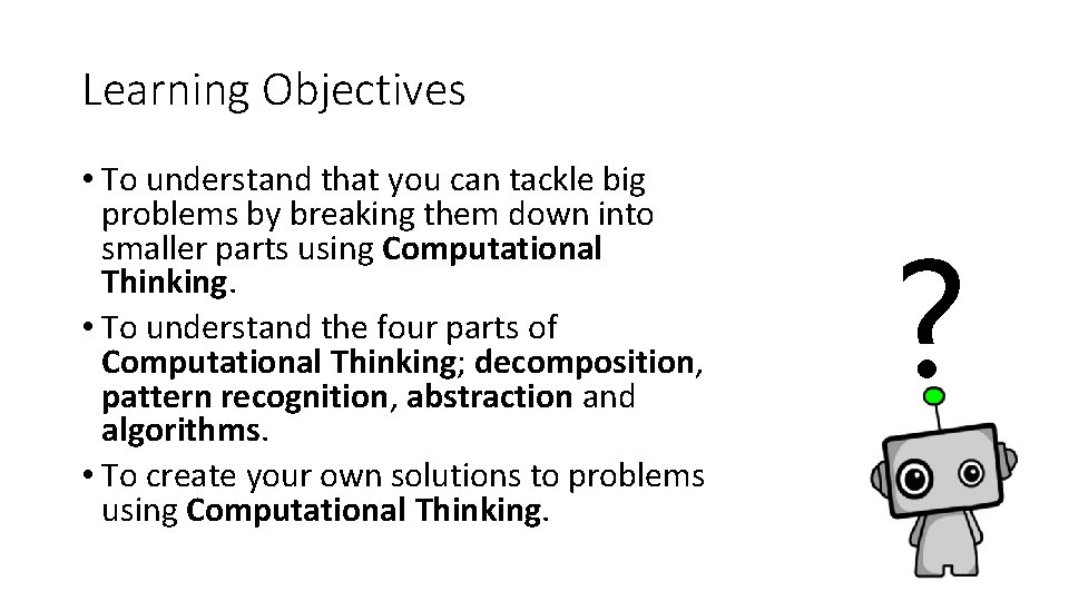 Learning Objectives • To understand that you can tackle big problems by breaking them