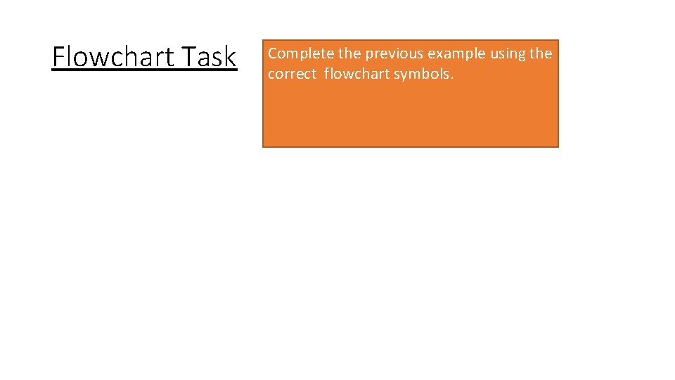 Flowchart Task Complete the previous example using the correct flowchart symbols. 