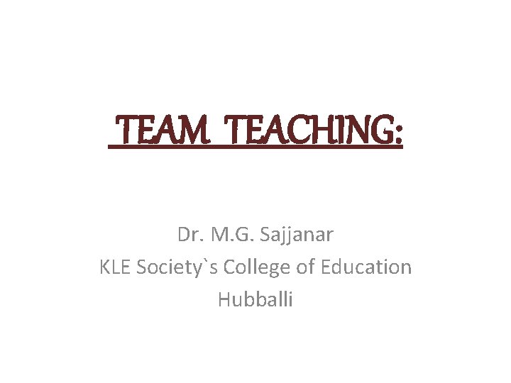 TEAM TEACHING: Dr. M. G. Sajjanar KLE Society`s College of Education Hubballi 