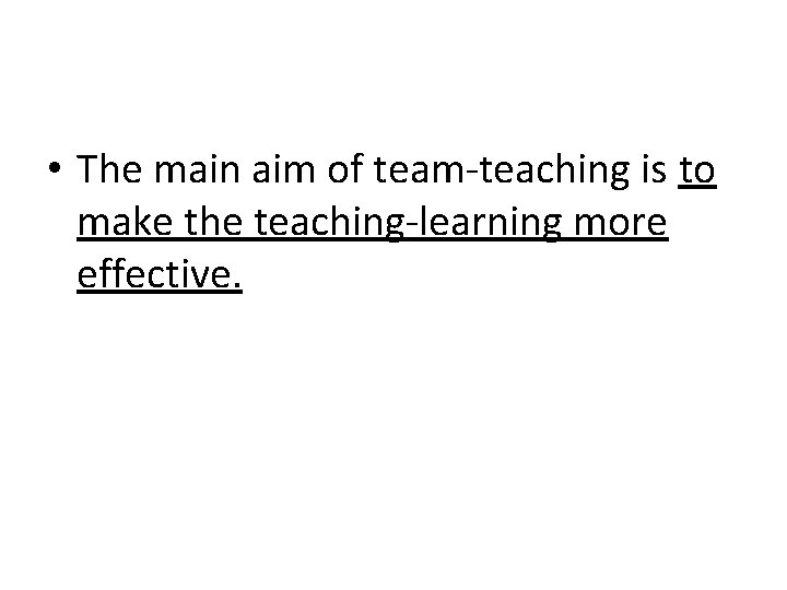  • The main aim of team-teaching is to make the teaching-learning more effective.