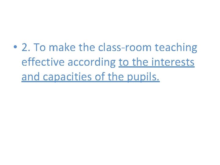  • 2. To make the class-room teaching effective according to the interests and