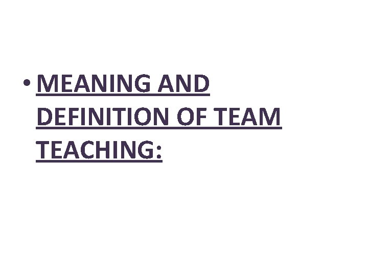  • MEANING AND DEFINITION OF TEAM TEACHING: 