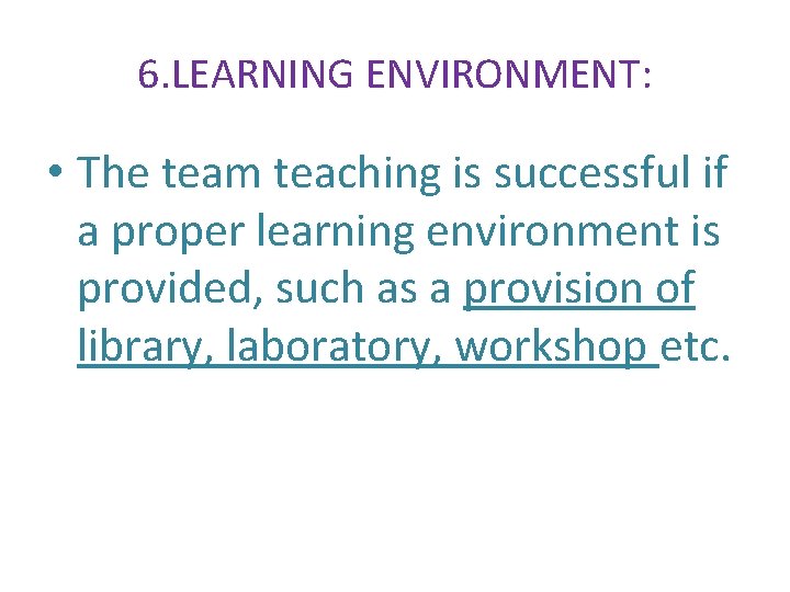  6. LEARNING ENVIRONMENT: • The team teaching is successful if a proper learning