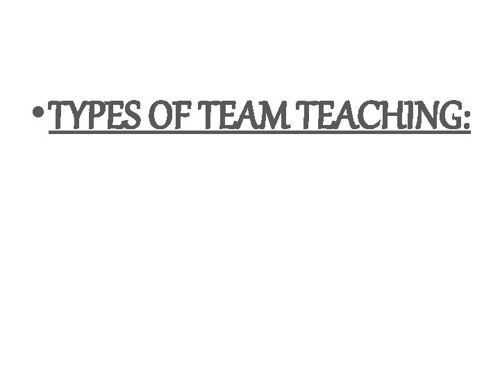  • TYPES OF TEAM TEACHING: 