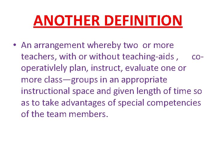 ANOTHER DEFINITION • An arrangement whereby two or more teachers, with or without teaching-aids