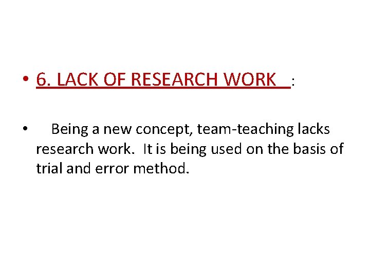  • 6. LACK OF RESEARCH WORK : • Being a new concept, team-teaching